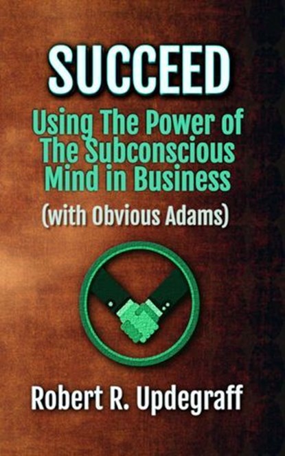 Succeed Using The Power of The Subconscious Mind in Business with Obvious Adams, Robert R. Updegraff ; ALIO Publishing Group - Ebook - 9798232733063
