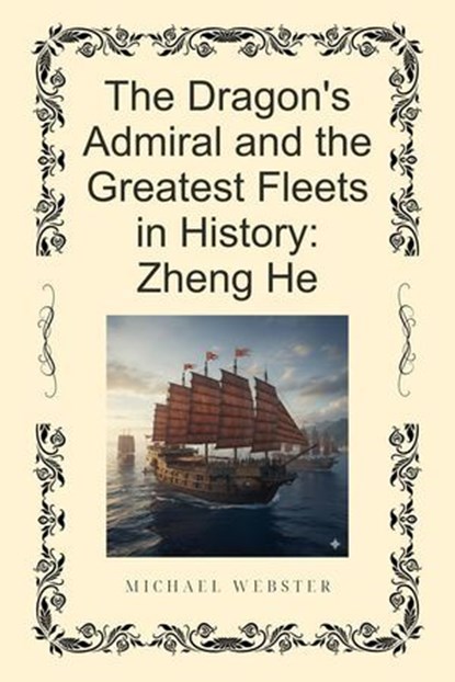 The Dragon's Admiral and the Greatest Fleets in History: Zheng He, Michael Webster - Ebook - 9798232745585