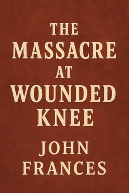 The Massacre at Wounded Knee, John Frances - Ebook - 9798232748135