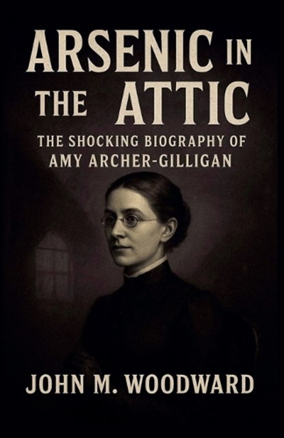 Arsenic in the Attic, John M. Woodward - Paperback - 9798232753320