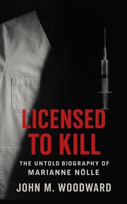 Licensed to Kill: The Untold Biography of Marianne Nölle, John M. Woodward - Ebook - 9798232782108
