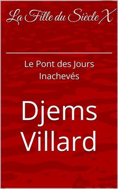 La Fille Du Siècle X: Le Pont des Jours Inachevés, Djems Villard - Ebook - 9798232786540