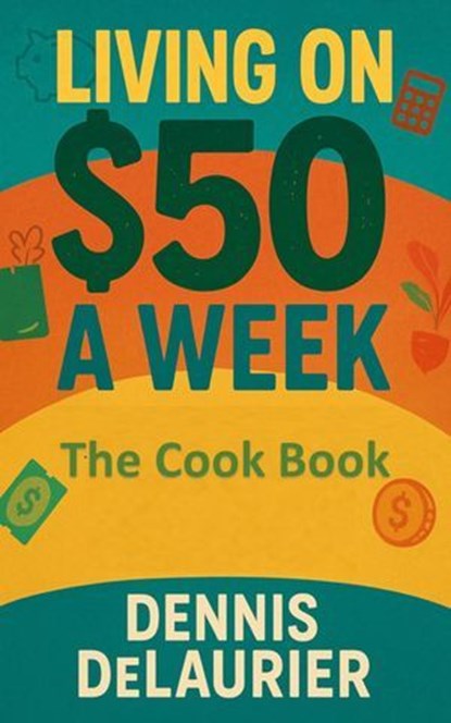 Living on $50 a Week: The Cook Book, Denny ; Dennis DeLaurier - Ebook - 9798232796884