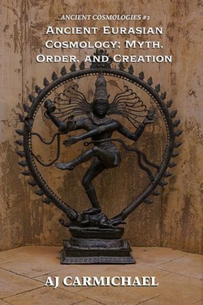 Ancient Eurasian Cosmology: Myth, Order, and Creation, AJ Carmichael - Ebook - 9798232846862