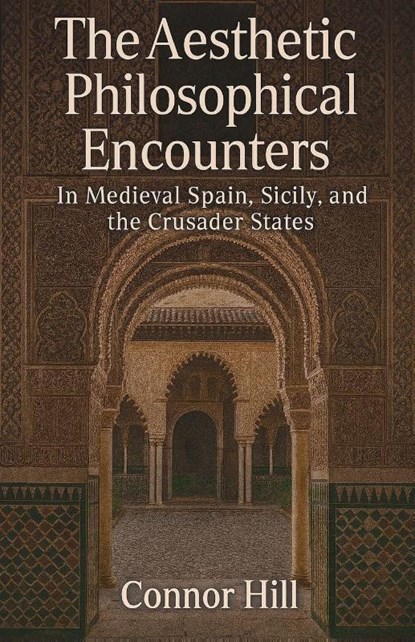 The Aesthetic Philosophical Encounters in Medieval Spain, Sicily, and the Crusader States, Connor Hill - Paperback - 9798232853778