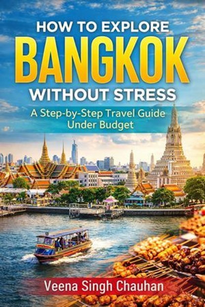 How to Explore Bangkok Without Stress: A Step-by-Step Travel Guide Under Budget, Veena Singh Chauhan - Ebook - 9798232860387