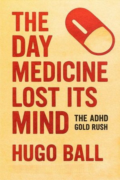 The Day Medicine Lost Its Mind: The ADHD Gold Rush, Hugo Ball - Ebook - 9798232864477