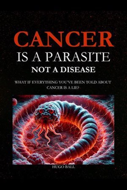 Cancer Is a Parasite, Not A Disease, Hugo Ball - Ebook - 9798232867447
