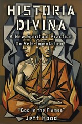 Historia Divina: A New Spiritual Practice on Self-Immolation - Jeff Hood - 9798232902001