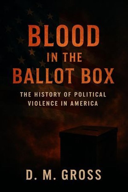 Blood in the Ballot Box: The History of Political Violence in America, D. M. Gross - Ebook - 9798232902247