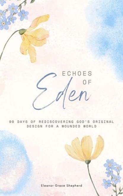 Echoes of Eden_ 90 Days of Rediscovering God’s Original Design for a Wounded World, Eleanor Grace Shepherd - Ebook - 9798232905026