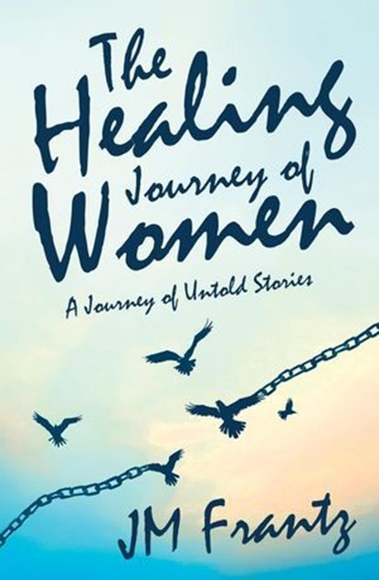 The Healing Journey of Women, JM Frantz ; G McMinn ; J Saulse ; P Kekana ; P Erasmus ; L Abrahams-Ndesi ; R Arendse ; M Molapo ; T Goliath ; K Morkel - Ebook - 9798232946395