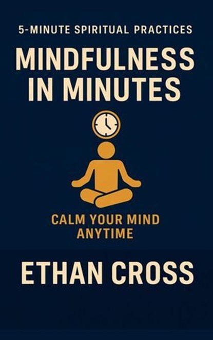 Mindfulness in Minutes: Calm Your Mind Anytime, Ethan Cross - Ebook - 9798232946722