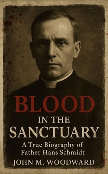 Blood in the Sanctuary: A True Biography of Father Hans Schmidt, John M. Woodward - Ebook - 9798232954345