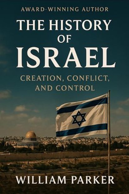 The History of Israel Creation, Conflict, and Control, William Parker - Ebook - 9798232960476