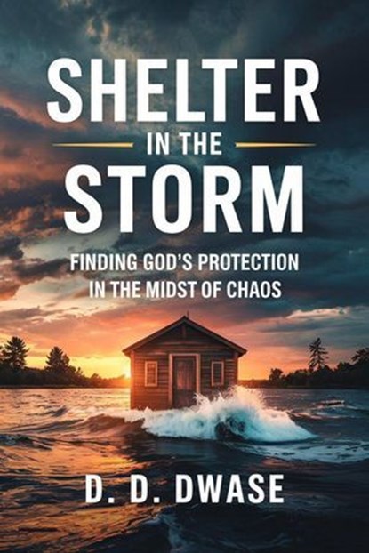 Shelter In The Storm: Finding God’s Protection In The Midst of Chaos, D. D. Dwase - Ebook - 9798232961879