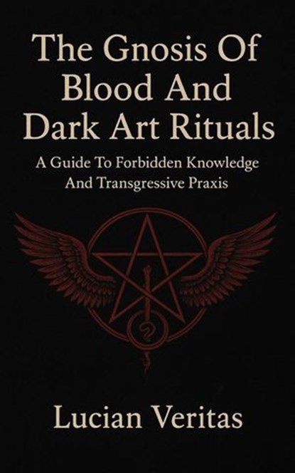 The Gnosis Of Blood And Dark Art Rituals A Guide To Forbidden Knowledge And Transgressive Praxis, Lucian veritas - Ebook - 9798232975708