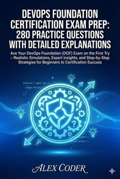 DevOps Foundation Certification Exam Prep: 280 Practice Questions with Detailed Explanations, ALEX CODER - Ebook - 9798232982928