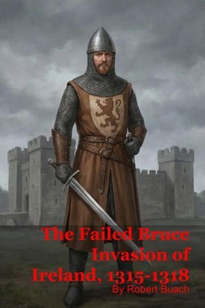 The Failed Bruce Invasion of Ireland, 1315-1318, Robert Buach - Ebook - 9798232983468