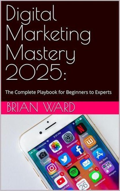 Digital Marketing Mastery 2025: The Complete Playbook for Beginners to Experts, Brian Ward - Ebook - 9798232990329
