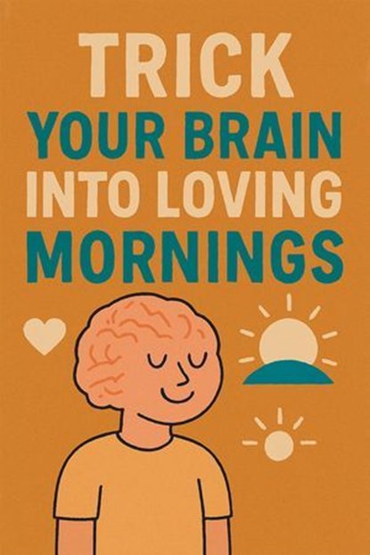Trick Your Brain Into Loving Mornings, Neil J Milliner - Ebook - 9798232992880