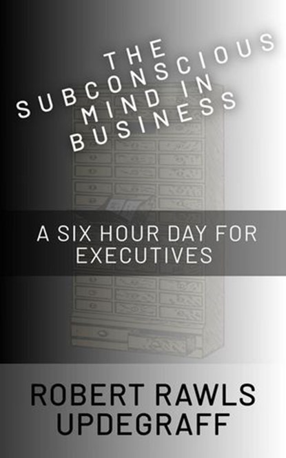 The Subconscious Mind In Business: A Six Hour Day For Executives, Robert Rawls Updegraff - Ebook - 9798233028236
