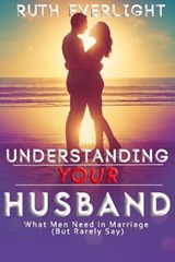 Understanding Your Husband: What Men Need in Marriage (But Rarely Say) - Ruth Everlight - 9798233030130
