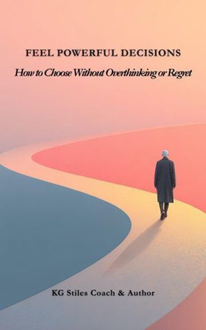 Feel Powerful Decisions How to Choose Without Overthinking or Regret, KG STILES - Ebook - 9798233062711