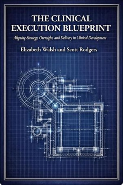 The Clinical Execution Blueprint: Aligning Strategy, Oversight, and Delivery in Clinical Development, Elizabeth Walsh ; Scott Rodgers - Ebook - 9798233076589