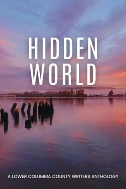 Hidden World: A Lower Columbia County Writers Anthology, Ellen Jacobson ; Sharon Hughson ; Jana Mann ; Mike Exinger - Ebook - 9798233096037