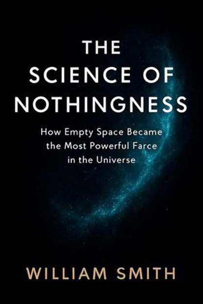 THE SCIENCE OF NOTHINGNESS:How Empty Space Became the Most Powerful Force in the Universe, WILLIAM SMITH - Ebook - 9798233098574