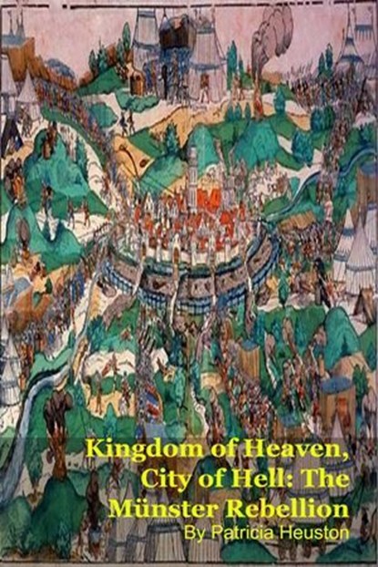 Kingdom of Heaven, City of Hell: The Münster Rebellion, Patricia Heuston - Ebook - 9798233192319