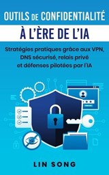 Outils de confidentialité à l'ère de l'IA: Stratégies pratiques grâce aux VPN, DNS sécurisé, relais privé et défenses pilotées par l'IA - Lin Song - 9798233193996