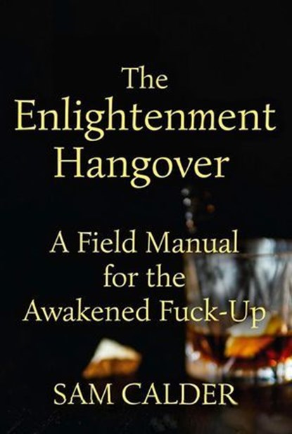 The Enlightenment Hangover: A Field Manual for the Awakened Fuck-Up, Sam Calder - Ebook - 9798233194054