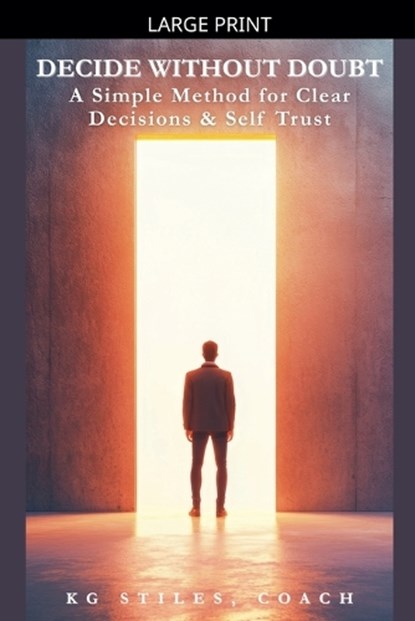 Decide Without Doubt A Simple Method for Clear Decisions & Self Trust, Kg Stiles - Paperback - 9798233196638