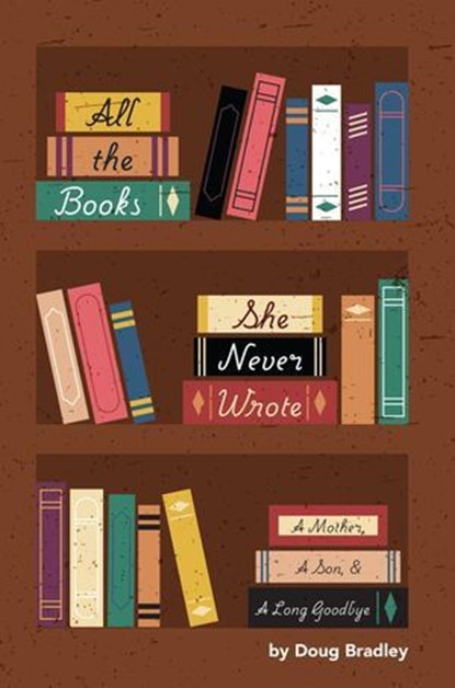 All The Books She Never Wrote: A Mother, A Son, & A Long Goodbye, Doug Bradley - Ebook - 9798233223341