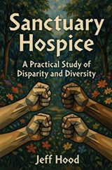 Sanctuary Hospice: A Practical Study of Disparity and Diversity - Jeff Hood - 9798233241307