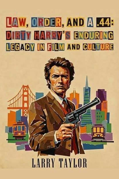 Law, Order, and a .44: Dirty Harry’s Enduring Legacy in Film and Culture, Larry Taylor - Ebook - 9798233247286