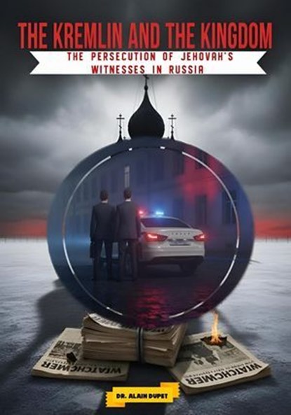 The Kremlin and the Kingdom: The Persecution of Jehovah's Witnesses in Russia, Dr. Alain Dupet - Ebook - 9798233249846