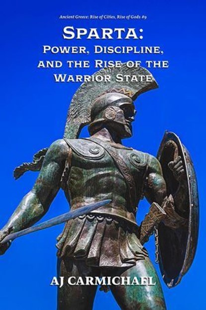 Sparta: Power, Discipline, and the Rise of the Warrior State, AJ Carmichael - Ebook - 9798233274114