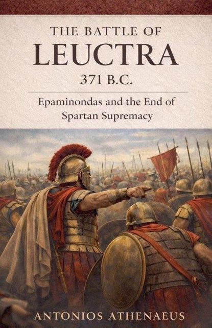 The Battle of Leuctra 371 B.C., Antonios Athenaeus - Paperback - 9798233283123