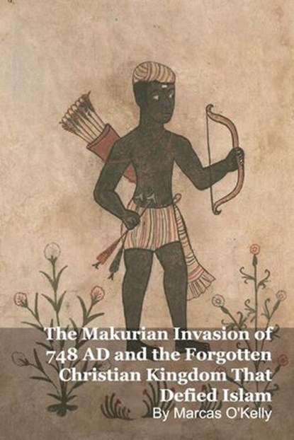 The Makurian Invasion of 748 AD and the Forgotten Christian Kingdom That Defied Islam, Marcas O'Kelly - Ebook - 9798233304347