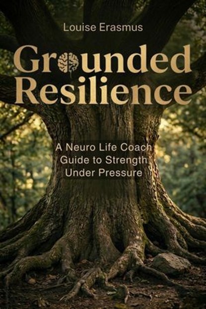 Grounded Resilience – A Neuro Life Coach Guide to Strength Under Pressure, Louise Erasmus - Ebook - 9798233309304