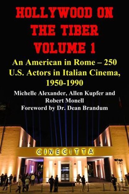 Hollywood on the Tiber Vol. 1: An American in Rome – 250 U.S. Actors in Italian Cinema, 1950-1990, Michelle Alexander ; Allen Kupfer ; Robert Monell - Ebook - 9798233318399