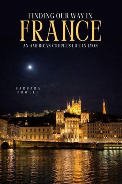 Finding Our Way In France: An American Couple's Life In Lyon, Barbara Powell & Joseph Doniach - Ebook - 9798233325991