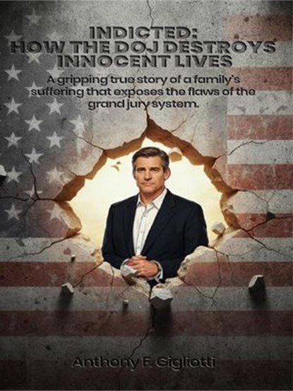 INDICTED: How the DOJ Destroys Innocent Lives: A gripping true story of a family's suffering that exposes the flaws of the grand jury system, Anthony F. Gigliotti - Ebook - 9798233326172