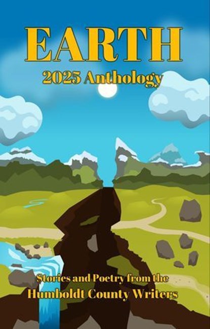 Humboldt County Writers 2025 Anthology: Earth, Jayme Antrim ; Jenni Boyle ; Stevie Lou Diaz ; Tom Hedt ; C.A. Larkin ; Gabriel Hall-Price ; Nathaniel N. ; Nancy Resnick ; D.F. Rito ; Stephen Sottong ; Keaton Sullivan ; J.E. Tamber ; Kelsey Vaughan - Ebook - 9798233333545
