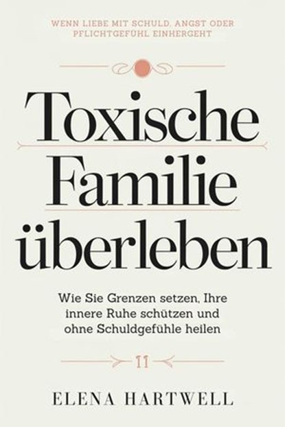 Toxische Familie überleben: Wie Sie Grenzen setzen, Ihre innere Ruhe schützen und ohne Schuldgefühle heilen, Elena Hartwell - Ebook - 9798233334382