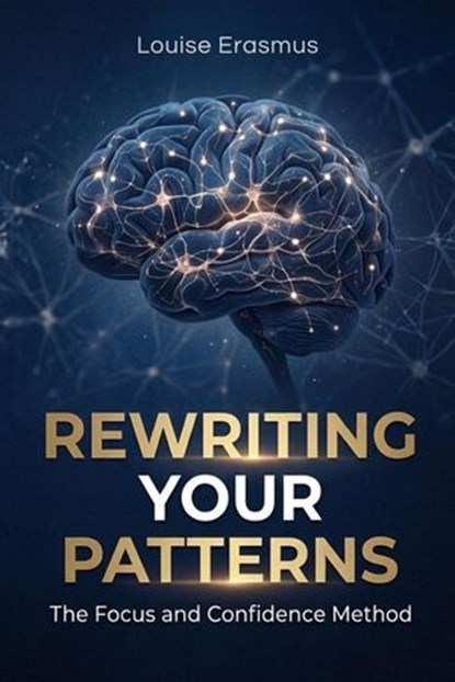 Rewriting Your Patterns: The Focus and Confidence Method, Louise Erasmus - Ebook - 9798233338526
