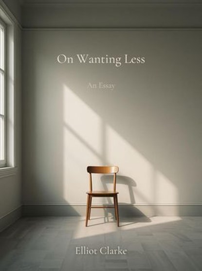 On Wanting Less, Elliot Clarke - Ebook - 9798233370885
